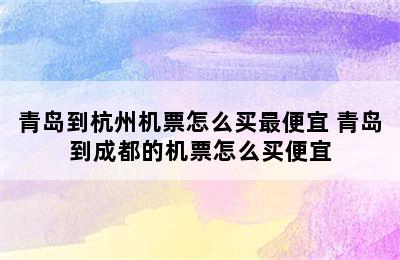 青岛到杭州机票怎么买最便宜 青岛到成都的机票怎么买便宜